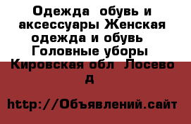 Одежда, обувь и аксессуары Женская одежда и обувь - Головные уборы. Кировская обл.,Лосево д.